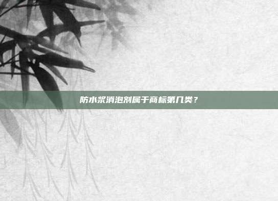 防水浆消泡剂属于商标第几类?