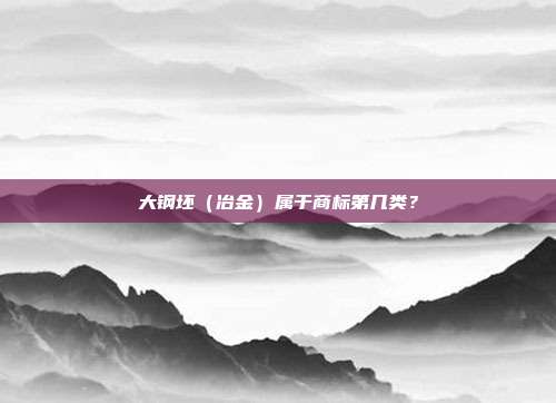 大钢坯（冶金）属于商标第几类？