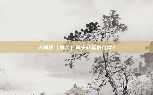 大钢坯（冶金）属于商标第几类？