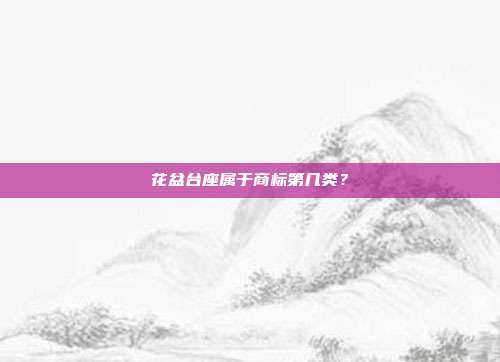 花盆台座属于商标第几类？