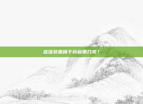 蒸馏装置属于商标第几类？