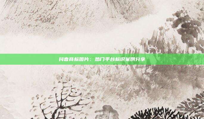 抖音商标图片:热门平台标识案例分享