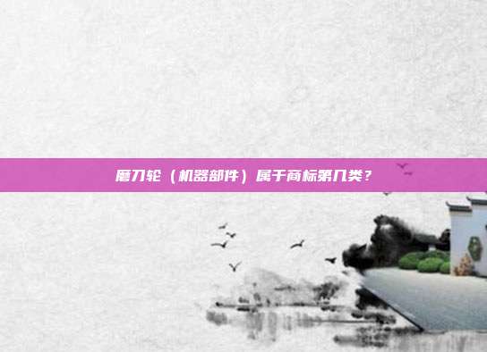 磨刀轮（机器部件）属于商标第几类？