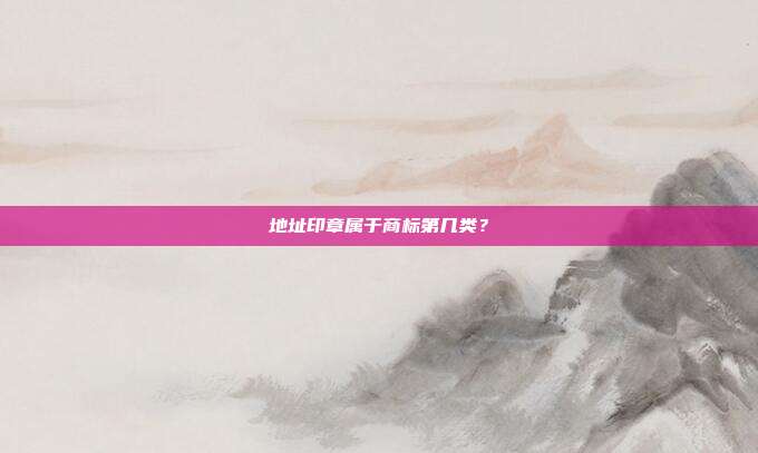 地址印章属于商标第几类？