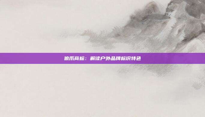 狼爪商标:解读户外品牌标识特色