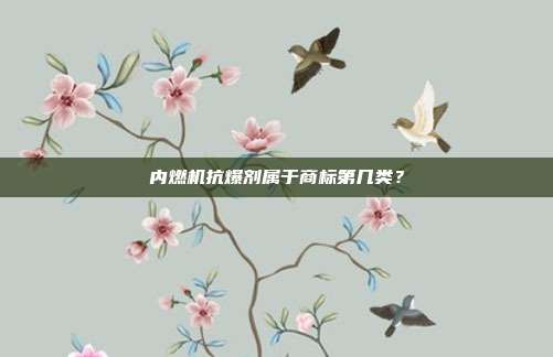 内燃机抗爆剂属于商标第几类?