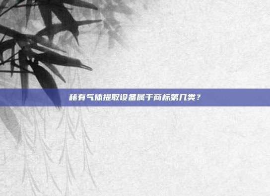 稀有气体提取设备属于商标第几类?