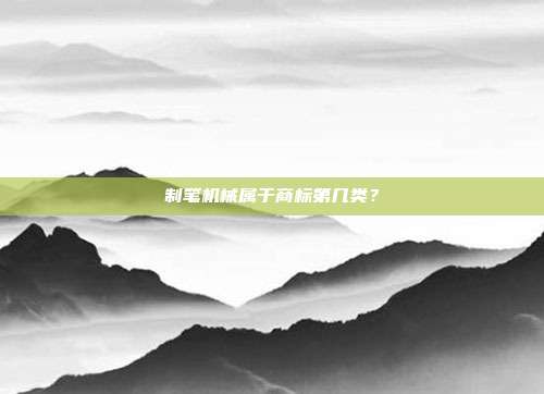 制笔机械属于商标第几类?