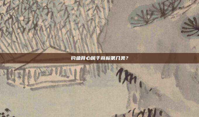 钓鱼背心属于商标第几类?