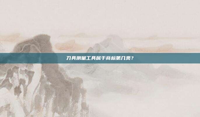刀具测量工具属于商标第几类？