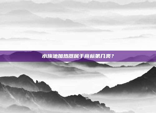 水族池加热器属于商标第几类?
