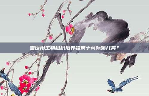 兽医用生物组织培养物属于商标第几类？
