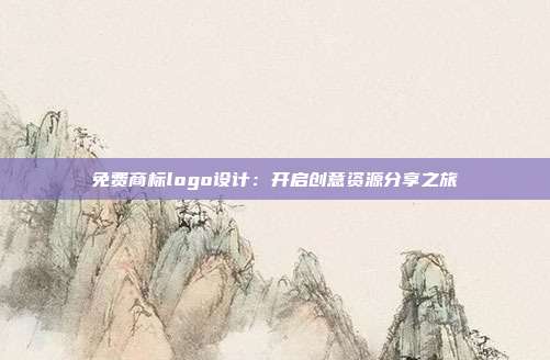 免费商标logo设计:开启创意资源分享之旅