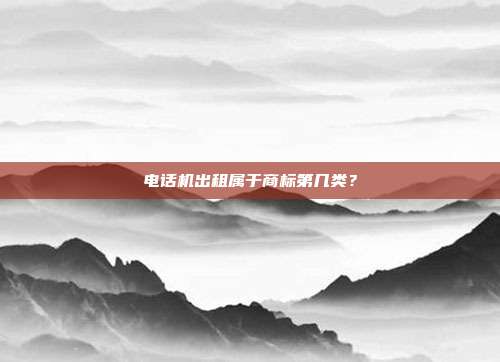 电话机出租属于商标第几类?