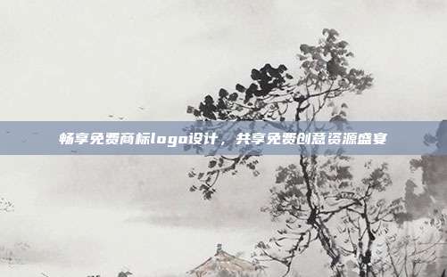 畅享免费商标logo设计,共享免费创意资源盛宴