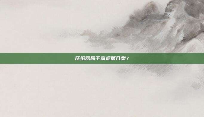 压纸器属于商标第几类？