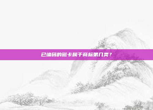 已编码的磁卡属于商标第几类？