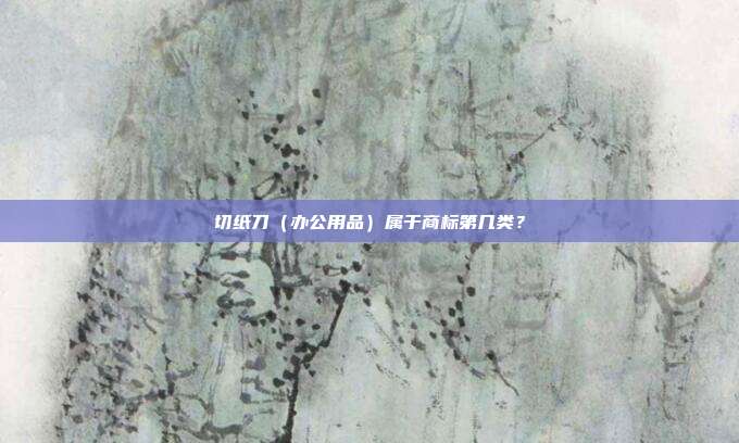 切纸刀（办公用品）属于商标第几类？