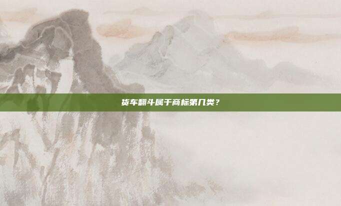 货车翻斗属于商标第几类？