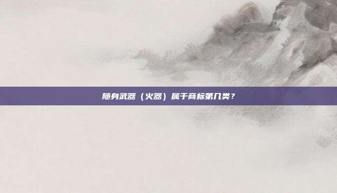 随身武器（火器）属于商标第几类？