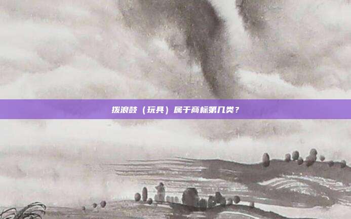 拨浪鼓（玩具）属于商标第几类？