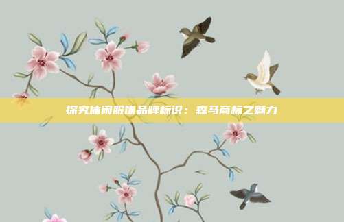 探究休闲服饰品牌标识:森马商标之魅力
