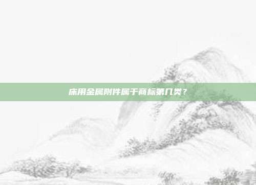 床用金属附件属于商标第几类？