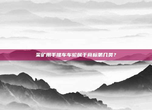 采矿用手推车车轮属于商标第几类？