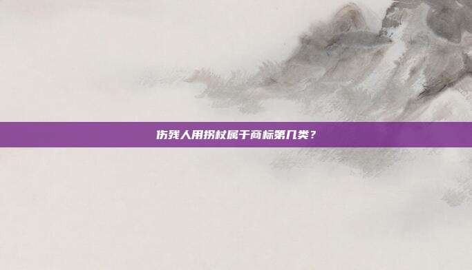 伤残人用拐杖属于商标第几类?