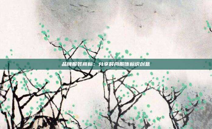 品牌服装商标:分享时尚服饰标识创意