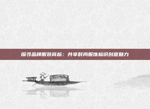 探寻品牌服装商标:共享时尚服饰标识创意魅力
