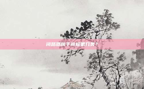 闭路器属于商标第几类?