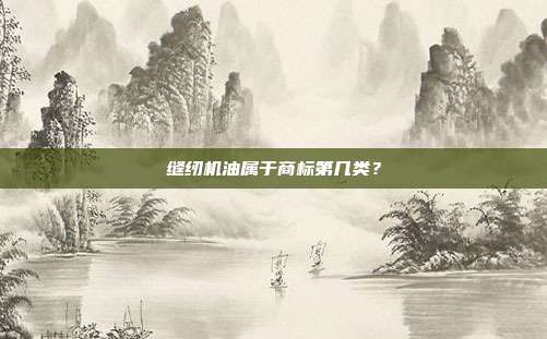 缝纫机油属于商标第几类?