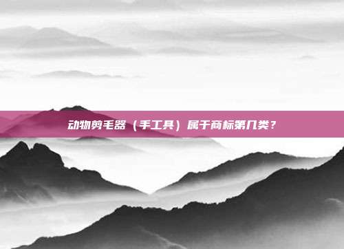 动物剪毛器(手工具)属于商标第几类?