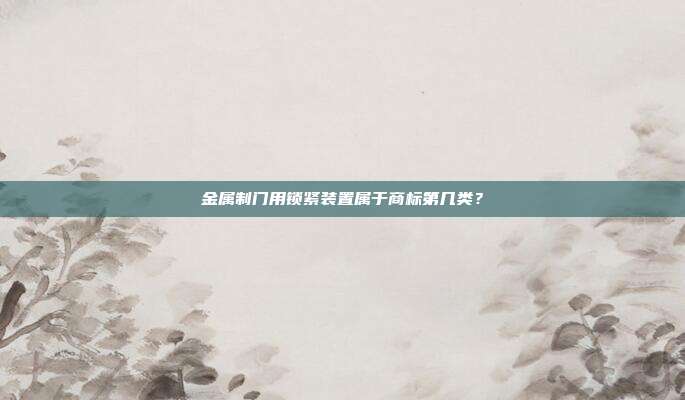 金属制门用锁紧装置属于商标第几类?