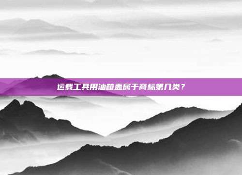 运载工具用油箱盖属于商标第几类?