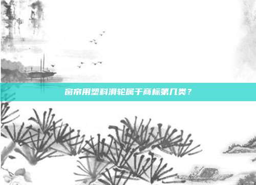 窗帘用塑料滑轮属于商标第几类?