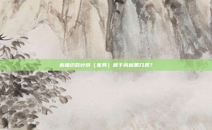 木编织百叶帘(家具)属于商标第几类?