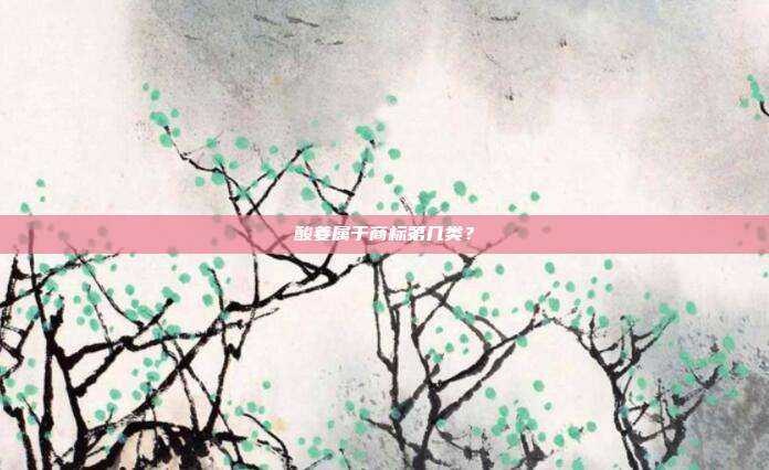 酸姜属于商标第几类?