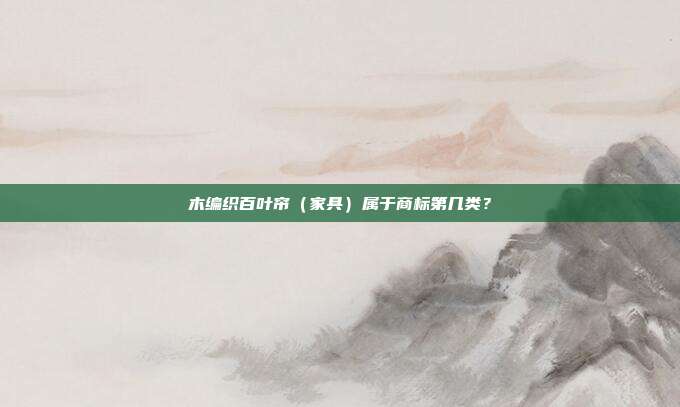 木编织百叶帘（家具）属于商标第几类？