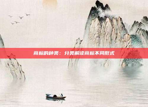 商标的种类:分类解读商标不同形式