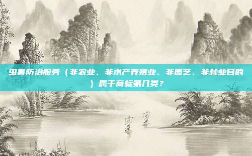 虫害防治服务(非农业、非水产养殖业、非园艺、非林业目的)属于商标第几类?
