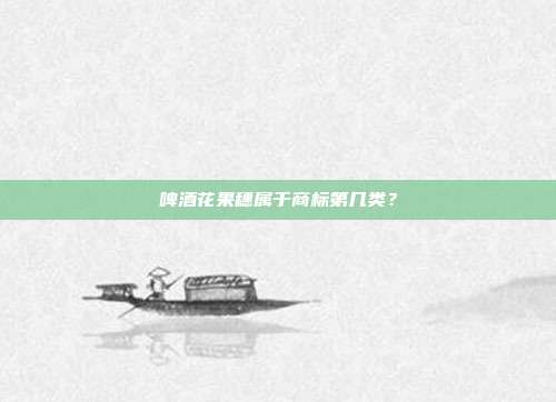 啤酒花果穗属于商标第几类?