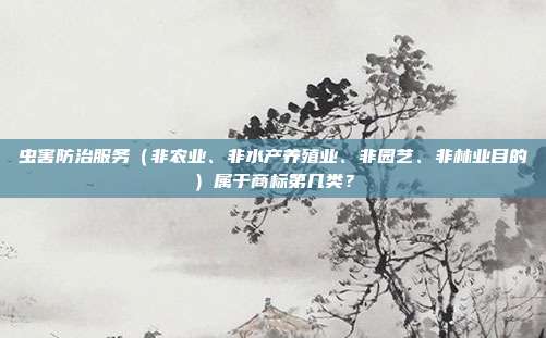 虫害防治服务(非农业、非水产养殖业、非园艺、非林业目的)属于商标第几类?