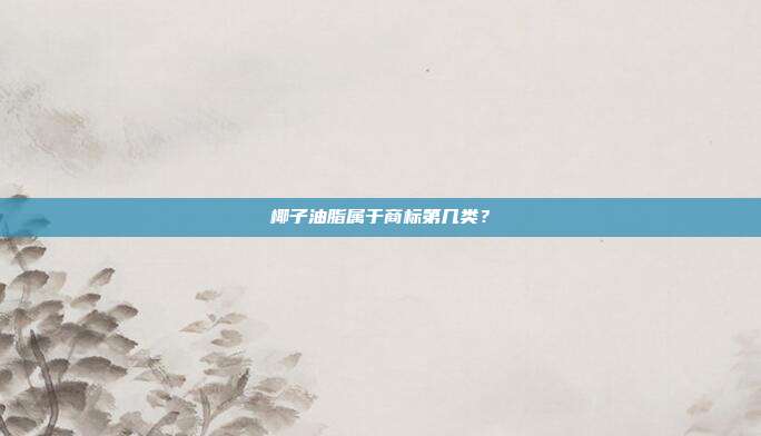 椰子油脂属于商标第几类？