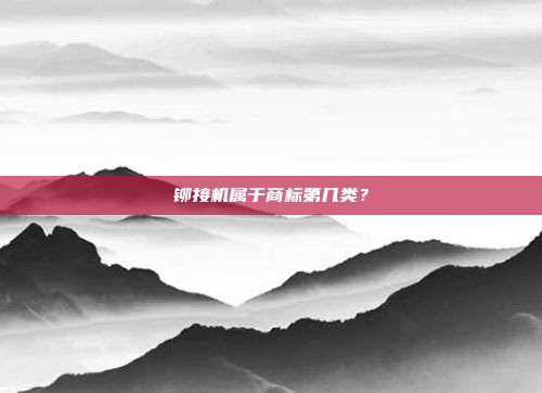 铆接机属于商标第几类？