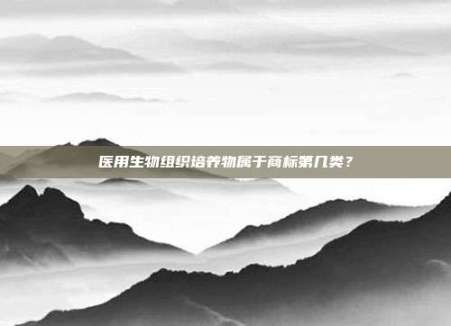 医用生物组织培养物属于商标第几类？
