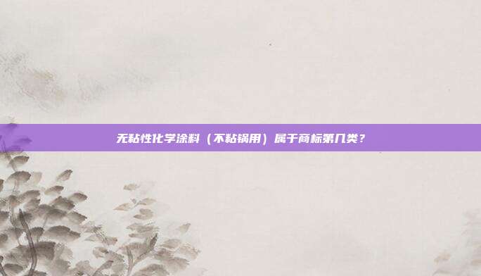 无粘性化学涂料（不粘锅用）属于商标第几类？
