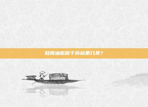 鞋用油脂属于商标第几类？