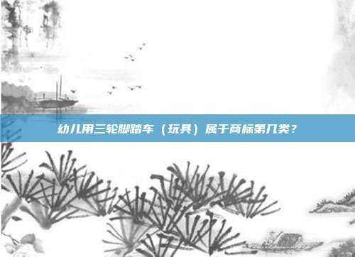 幼儿用三轮脚踏车(玩具)属于商标第几类?